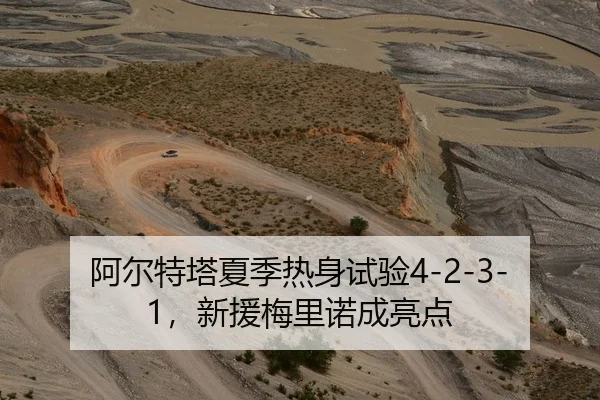 阿尔特塔夏季热身试验4-2-3-1，新援梅里诺成亮点