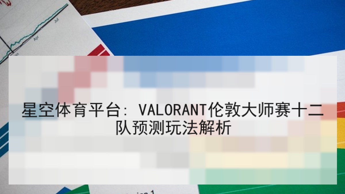 星空体育平台: VALORANT伦敦大师赛十二队预测玩法解析 星空体育平台: VALORANT伦敦大师赛十二队预测玩法解析
