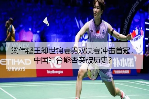 梁伟铿王昶世锦赛男双决赛冲击首冠，中国组合能否突破历史？