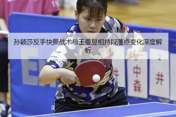 孙颖莎反手快撕战术与王曼昱相持段落点变化深度解析