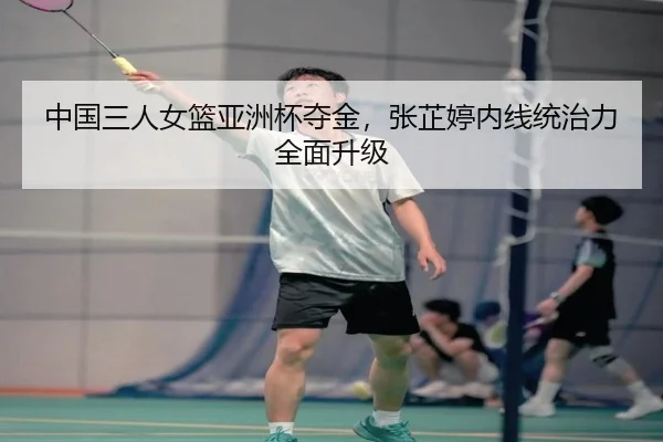 中国三人女篮亚洲杯夺金，张芷婷内线统治力全面升级