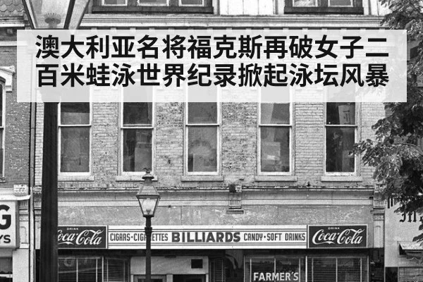 澳大利亚名将福克斯再破女子二百米蛙泳世界纪录掀起泳坛风暴