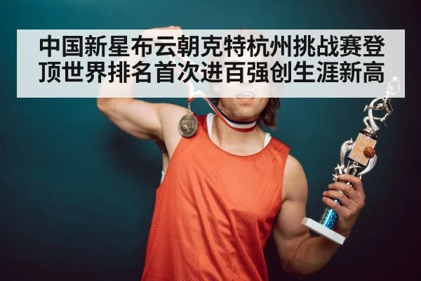 中国新星布云朝克特杭州挑战赛登顶世界排名首次进百强创生涯新高