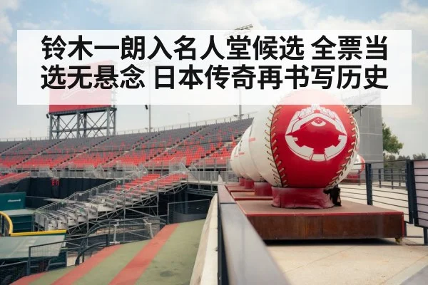 铃木一朗入名人堂候选 全票当选无悬念 日本传奇再书写历史
