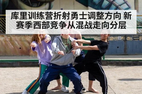 库里训练营折射勇士调整方向 新赛季西部竞争从混战走向分层