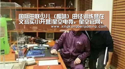 国际田联少儿(趣味)田径训练营在文翁实小开营|星空电竞,星空官网,星空竞猜,星空下载(图2) 星空电竞,星空官网,星空竞猜,星空下载